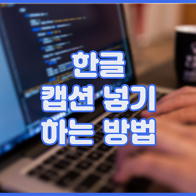 한글 '캡션넣기' 하는 방법