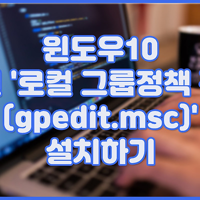 윈도우10 홈버전 '로컬 그룹정책 편집기(gpedit.msc)' 설치하기