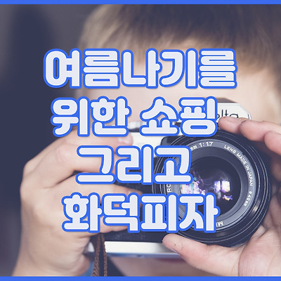 여름나기를 위한 쇼핑 그리고 화덕피자