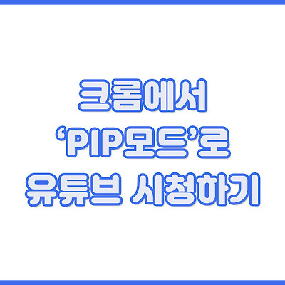 크롬에서 'PIP모드' 유튜브 시청하기