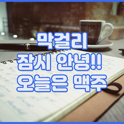 막걸리 잠시 안녕!! 오늘은 맥주와~~