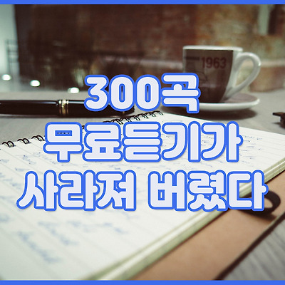 300곡 무료듣기가 사라져 버렸다.. 어디서 노래를 듣지???