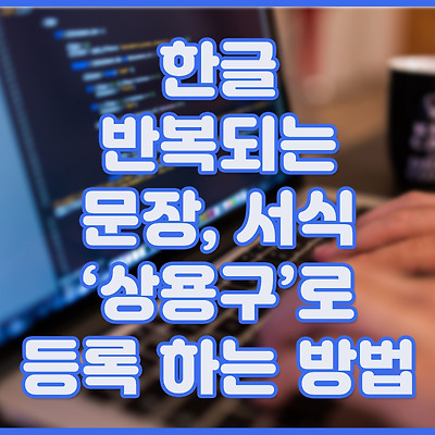 한글 반복되는 문장, 서식 '상용구'로 등록하는 방법