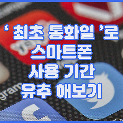‘ 최초 통화일 ’로 스마트폰 사용 기간 유추 해보기