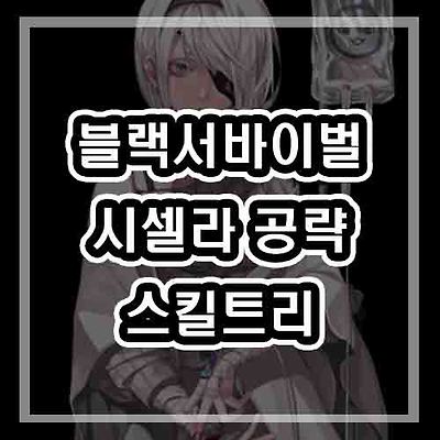 블랙서바이벌 영원회귀 시셀라 - (스킬트리/템트리/루트/템추천)