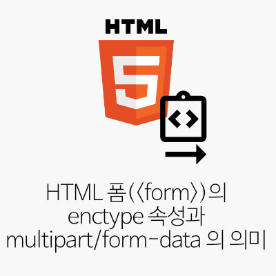 HTML 폼(<form>)의 enctype 속성과 multipart/form-data 의 의미