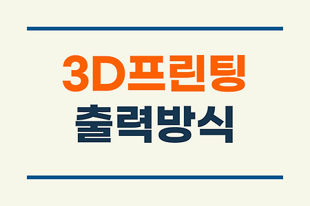 3D프린터 출력방식 종류 #3D프린팅 방식