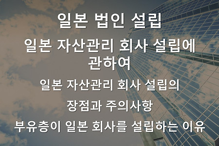 일본 법인 설립-일본 자산관리 회사 설립의 장점과 주의사항