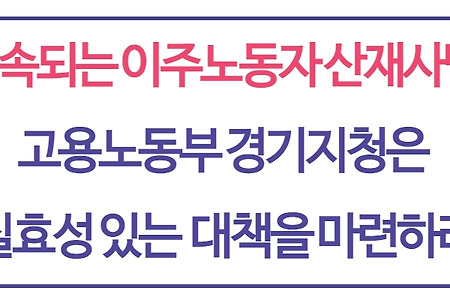 [기자회견문] 계속되는 이주노동자 산재사망! 고용노동부 경기지청은 실효성 있는 대책 마련하라!