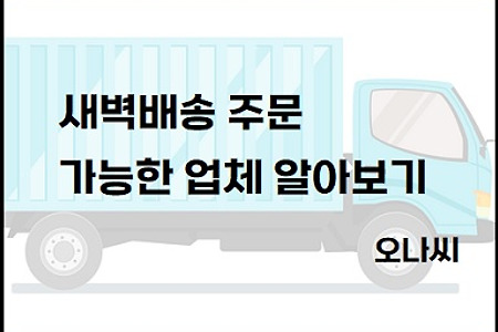 네이버도 새벽배송시작, 새벽배송 주문 가능한 곳 알아보기