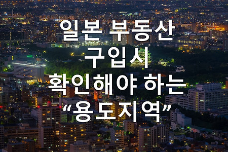 일본 부동산 용도지역- 일본 부동산 구입시 확인해야 하는 일본 부동산 용도지역