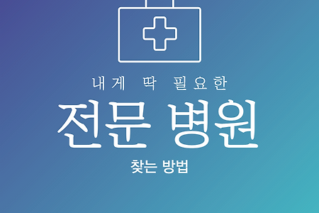 내게 딱 필요한 <전문병원> 찾는 방법