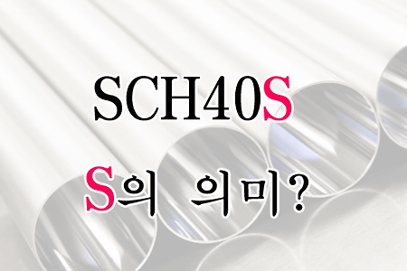 SCH40S 스케줄 파이프 표기뒤에 붙은 S의 의미