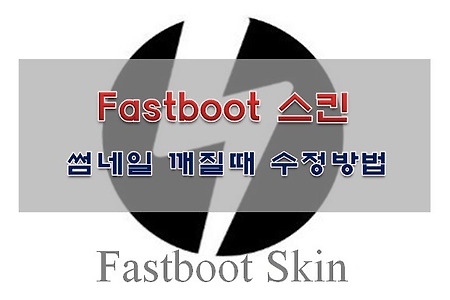 패스트부트(Fastboot) 스킨 썸네일 깨지는 현상 해결방법