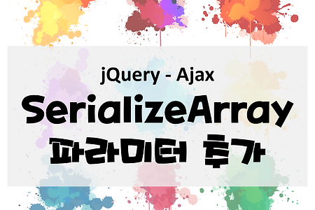 [Jquery Ajax] serializeArray 에 파라미터 추가하는 방법 / 배열 값 변경