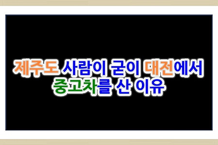 [뉴모닝 판매] 제주도 사람이 굳이 대전에서 중고차를 산 이유