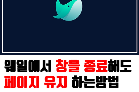 최고의 브라우저 웨일, 인터넷 창 종료시에도 페이지 유지하는 방법!