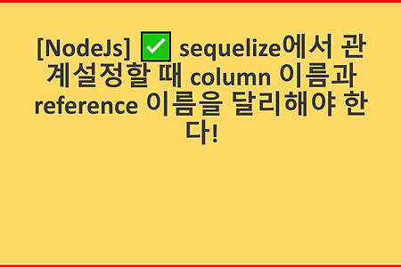 ✅ [NodeJs] sequelize에서 관계설정할 때 column 이름과 reference 이름을 달리해야 한다!