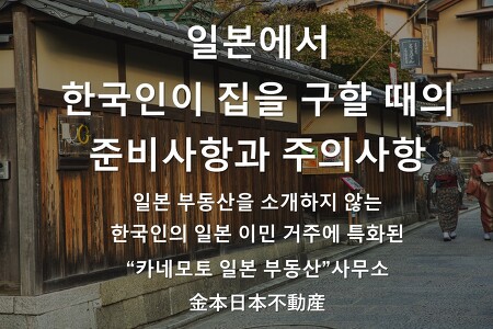 한국인이 일본에서 집을 구할 때의 준비사항과 주의사항-일본 부동산을 소개하지 않는 한국인의 일본 거주 이민에 특화된 "카네모토 일본 부동산"