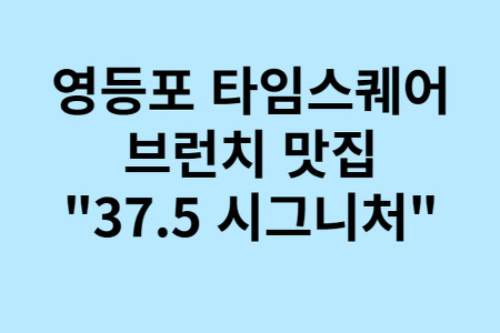 [서울/영등포] 타임스퀘어 브런치 맛집 "37.5 시그니처"