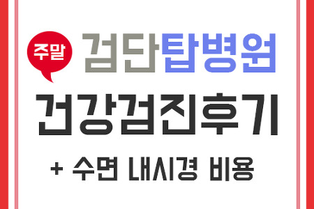 인천 검단 탑병원:: 주말 건강검진 후기(+추가 수면내시경 비용)
