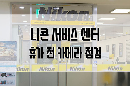 니콘 서비스센터 신도림 테크노점 방문 : 휴가를 앞두고 장비 점검