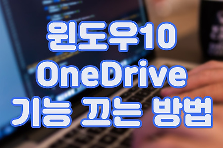 윈도우10 원드라이브(OneDrive) 기능 끄는 방법