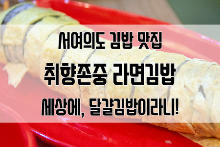 서여의도 김밥 맛집 취향존중 라면김밥 : 세상에 달걀말이 김밥이라니!
