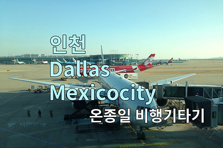 2017 멕시코 여행기 1, 인천-달라스 경유 멕시코시티 온종일 비행기 타기