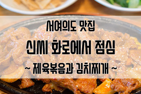 서여의도 맛집 신씨화로에서 제육볶음과 김치찌개로 맛있는 점심 먹었습니다.