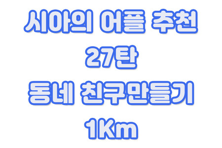 시아의 어플 추천 27탄 - 동네 친구 만들기 '1Km'