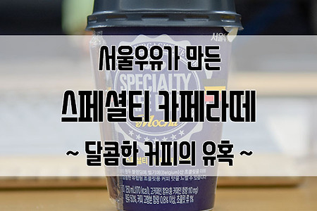 서울우유 스페셜티 카페라떼 모카 : 달콤한 커피 마시고 오후 업무 화이팅!