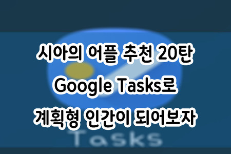 시아의 어플 추천 20탄 : Google Tasks로 계획형 인간이 되어보자
