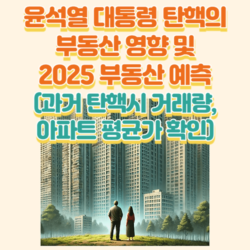 윤석열 대통령 탄핵 가결의 부동산 영향(과거 탄핵 사례 분석) 및 25년 부동산 전망 확인하기