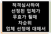 적격심사하여 선정된 업체가 무효가 될때 차순위 업체 선정에 대해서