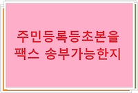 주민등록등초본을 팩스 송부가 가능한지