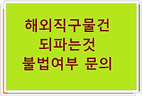 해외직구물건 되파는것(되팔이) 불법여부 문의