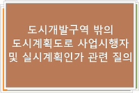 도시개발구역 밖의 도시계획도로 사업시행자 및 실시계획인가 관련 질의