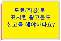 도료(화공)로 표시된 광고물도 신고를 해야하나요?