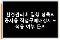 환경관리비 집행 항목의 공사용 직접구매대상제도 적용 여부 문의