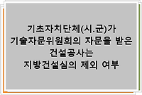 기초자치단체(시.군)가 기술자문위원회의 자문을 받은 건설공사는 지방건설심의 제외 여부