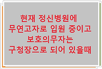 현재 정신병원에 무연고자로 입원 중이고 보호의무자는 구청장으로 되어 있을때