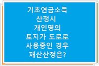 기초연금소득 산정시 개인명의 토지가 도로로 사용중인 경우 재산산정은?