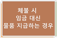 체불 시 임금 대신 물품 지급하는 경우