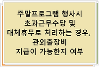 주말프로그램 행사시 초과근무수당 및 대체휴무로 처리하는 경우, 관외출장비 지급이 가능한지 여부