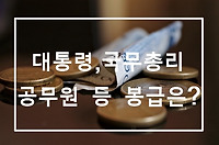 대통령, 국무총리, 장관, 차관 등의 월급, 연봉은 얼마?