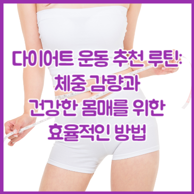 다이어트 운동 추천 루틴: 체중 감량과 건강한 몸매를 위한 효율적인 방법