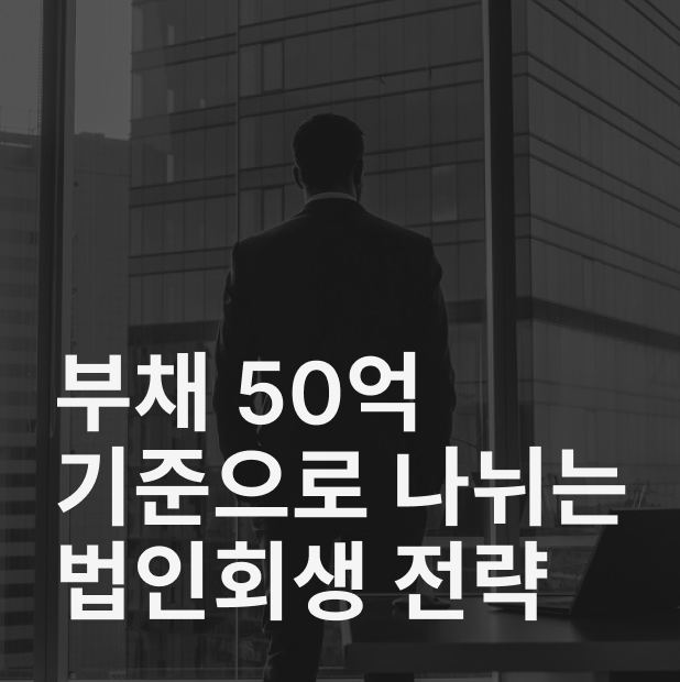부채 50억 기준으로 나뉘는 법인회생 전략