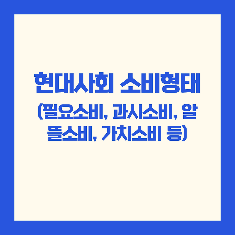 현대사회의 주요 소비 형태(필요소비, 과시소비, 알뜰소비, 가치소비, 헤도닉 소비, 지속 가능 소비)