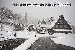 폭설이 빚어낸 한폭의 수묵화 같은 풍경을 닮은 시라카와고 마을